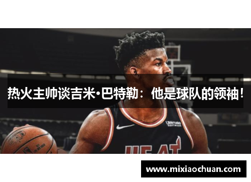 热火主帅谈吉米·巴特勒：他是球队的领袖！