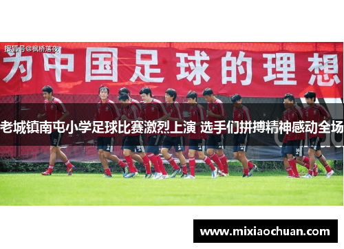 老城镇南屯小学足球比赛激烈上演 选手们拼搏精神感动全场